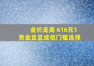 金价走高 616元1克金豆豆成低门槛选择